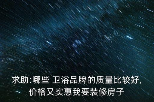 求助:哪些 衛(wèi)浴品牌的質量比較好,價格又實惠我要裝修房子