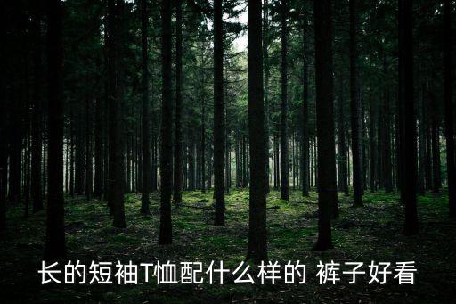 長的短袖T恤配什么樣的 褲子好看