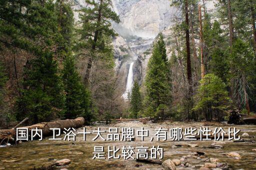 國內(nèi) 衛(wèi)浴十大品牌中,有哪些性價比是比較高的