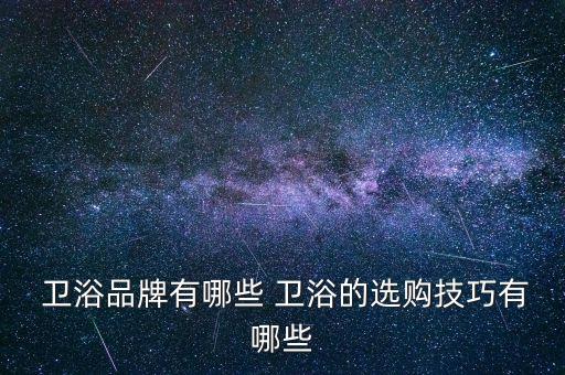  衛(wèi)浴品牌有哪些 衛(wèi)浴的選購技巧有哪些