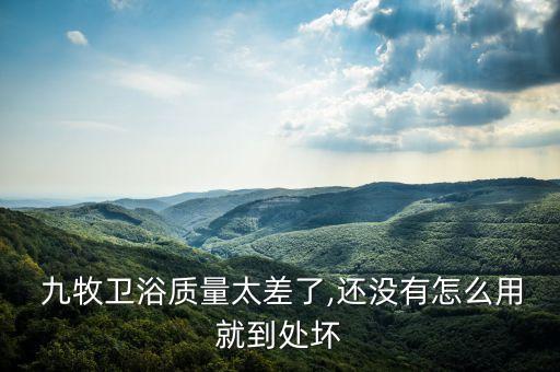 九牧衛(wèi)浴質(zhì)量太差了,還沒有怎么用就到處壞