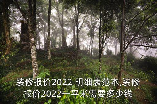 裝修報(bào)價(jià)2022 明細(xì)表范本,裝修報(bào)價(jià)2022一平米需要多少錢