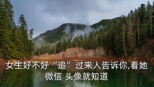 女生好不好“追”過來人告訴你,看她微信 頭像就知道