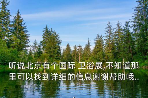 聽(tīng)說(shuō)北京有個(gè)國(guó)際 衛(wèi)浴展,不知道那里可以找到詳細(xì)的信息謝謝幫助哦...