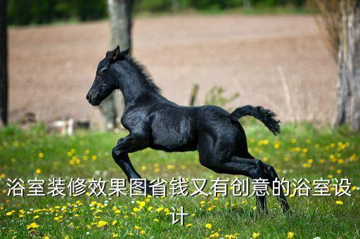 浴室裝修效果圖省錢又有創(chuàng)意的浴室設(shè)計