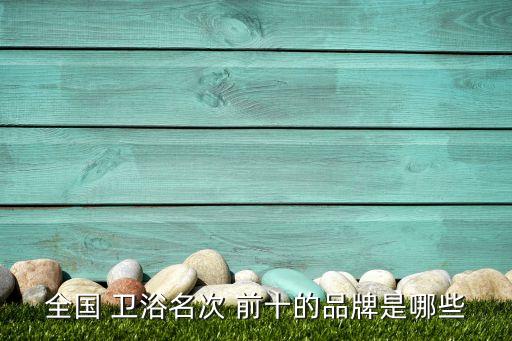 全國 衛(wèi)浴名次 前十的品牌是哪些