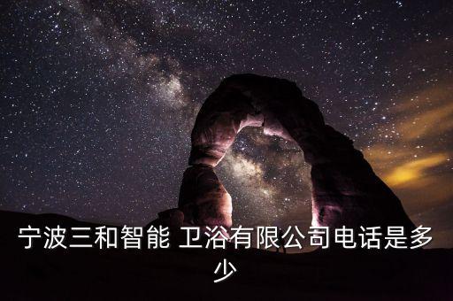寧波三和智能 衛(wèi)浴有限公司電話是多少
