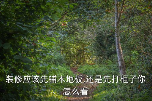 裝修應(yīng)該先鋪木地板,還是先打柜子你怎么看