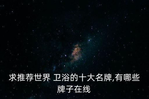 求推薦世界 衛(wèi)浴的十大名牌,有哪些牌子在線