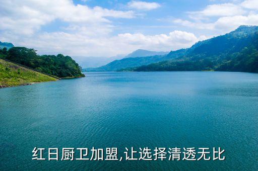 紅日廚衛(wèi)加盟,讓選擇清透無比