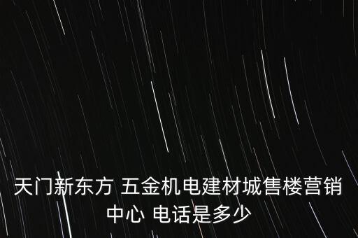 天門新東方 五金機電建材城售樓營銷中心 電話是多少