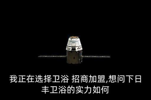 我正在選擇衛(wèi)浴 招商加盟,想問下日豐衛(wèi)浴的實力如何
