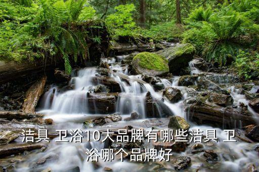 潔具 衛(wèi)浴10大品牌有哪些潔具 衛(wèi)浴哪個(gè)品牌好