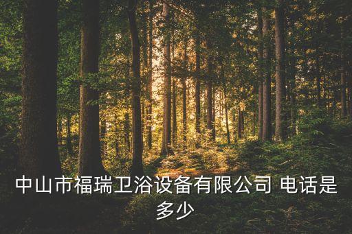 中山市福瑞衛(wèi)浴設備有限公司 電話是多少