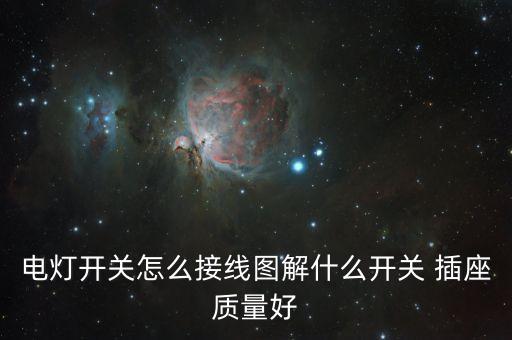電燈開關(guān)怎么接線圖解什么開關(guān) 插座質(zhì)量好