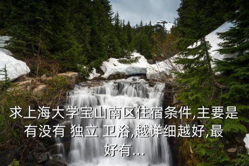 求上海大學寶山南區(qū)住宿條件,主要是有沒有 獨立 衛(wèi)浴,越詳細越好,最好有...