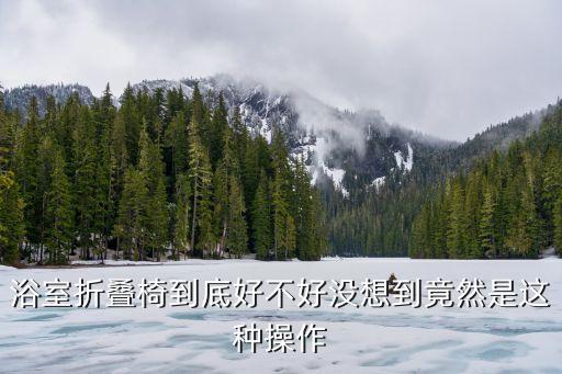 浴室折疊椅到底好不好沒(méi)想到竟然是這種操作