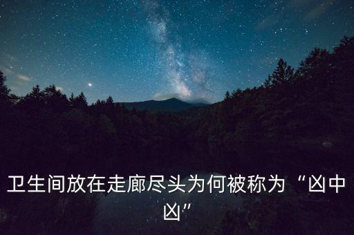 衛(wèi)生間放在走廊盡頭為何被稱(chēng)為“兇中兇”