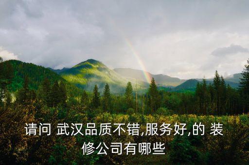 請(qǐng)問 武漢品質(zhì)不錯(cuò),服務(wù)好,的 裝修公司有哪些