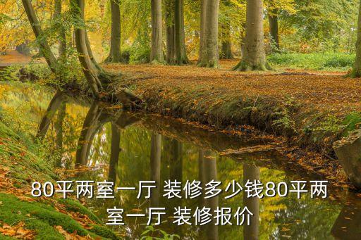 80平兩室一廳 裝修多少錢80平兩室一廳 裝修報(bào)價(jià)