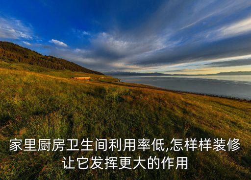 家里廚房衛(wèi)生間利用率低,怎樣樣裝修讓它發(fā)揮更大的作用