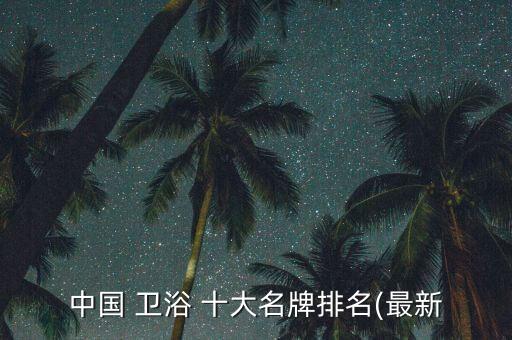 國(guó)產(chǎn)十大品牌衛(wèi)浴有哪些,國(guó)產(chǎn)衛(wèi)浴十大排名