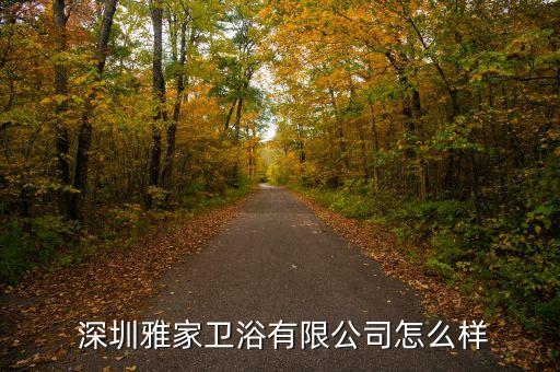  深圳雅家衛(wèi)浴有限公司怎么樣