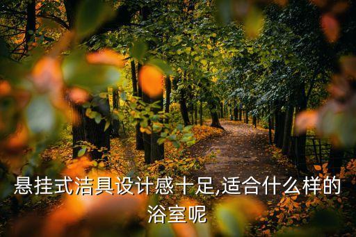 懸掛式潔具設(shè)計(jì)感十足,適合什么樣的浴室呢