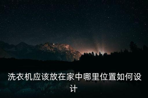  洗衣機(jī)應(yīng)該放在家中哪里位置如何設(shè)計(jì)