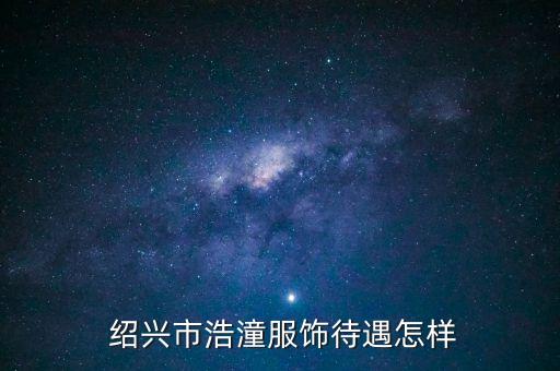  紹興市浩潼服飾待遇怎樣