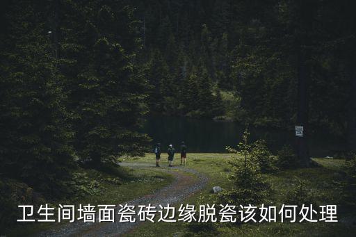 衛(wèi)生間墻面瓷磚邊緣脫瓷該如何處理