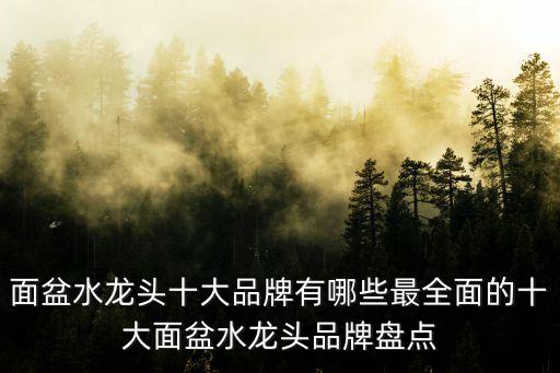 面盆水龍頭十大品牌有哪些最全面的十大面盆水龍頭品牌盤點(diǎn)