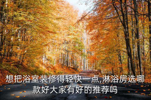 想把浴室裝修得輕快一點(diǎn),淋浴房選哪款好大家有好的推薦嗎