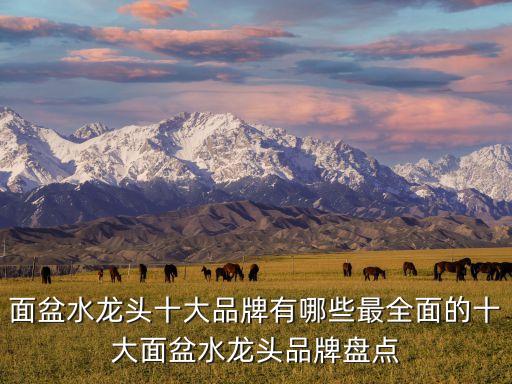 面盆水龍頭十大品牌有哪些最全面的十大面盆水龍頭品牌盤(pán)點(diǎn)