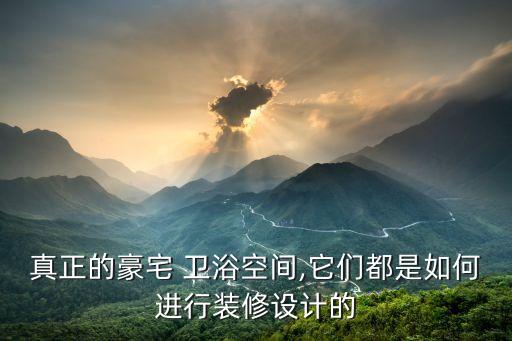 真正的豪宅 衛(wèi)浴空間,它們都是如何進(jìn)行裝修設(shè)計(jì)的