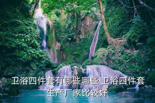  衛(wèi)浴四件套有哪些哪些 衛(wèi)浴四件套生產(chǎn)廠(chǎng)家比較好