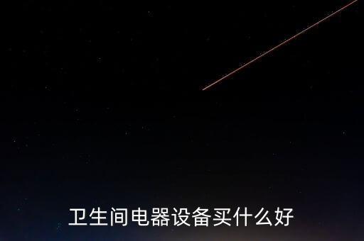 衛(wèi)生間電器設(shè)備買什么好