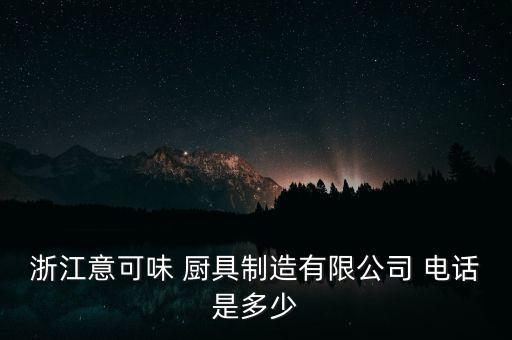 浙江意可味 廚具制造有限公司 電話是多少