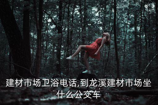 龍溪建材市場衛(wèi)浴電話,到龍溪建材市場坐什么公交車