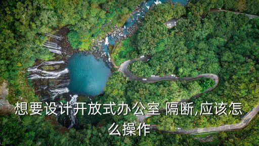 想要設(shè)計(jì)開放式辦公室 隔斷,應(yīng)該怎么操作