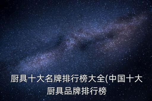  廚具十大名牌排行榜大全(中國十大 廚具品牌排行榜