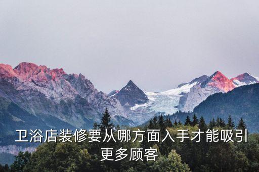  衛(wèi)浴店裝修要從哪方面入手才能吸引更多顧客