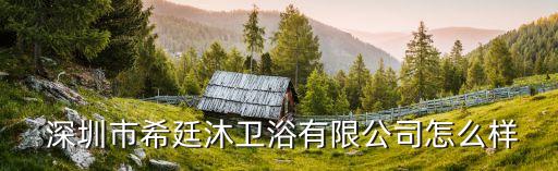  深圳市希廷沐衛(wèi)浴有限公司怎么樣