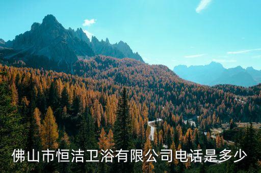 佛山市恒潔衛(wèi)浴有限公司電話是多少