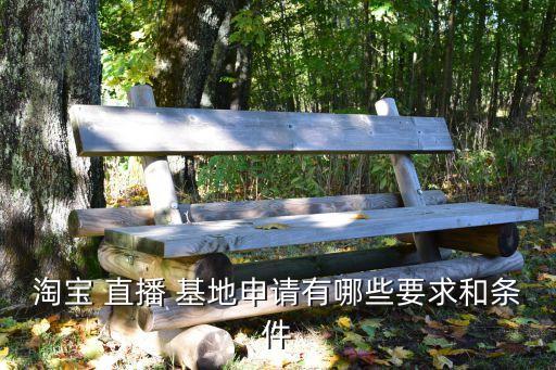 淘寶 直播 基地申請有哪些要求和條件