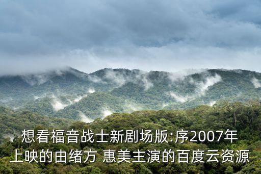 想看福音戰(zhàn)士新劇場版:序2007年上映的由緒方 惠美主演的百度云資源