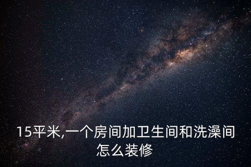 15平米,一個(gè)房間加衛(wèi)生間和洗澡間怎么裝修