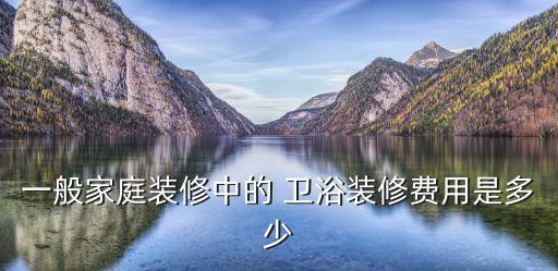 一般家庭裝修中的 衛(wèi)浴裝修費(fèi)用是多少