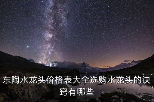 東陶水龍頭價格表大全選購水龍頭的訣竅有哪些