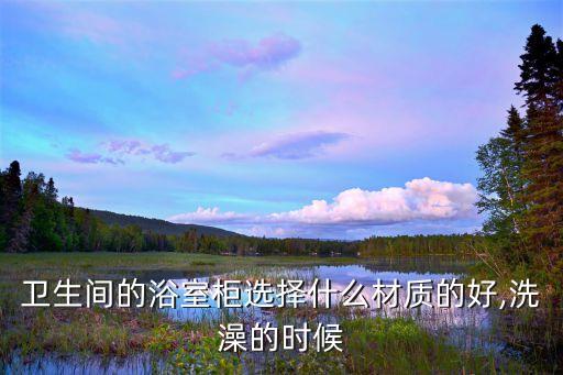 衛(wèi)生間的浴室柜選擇什么材質(zhì)的好,洗澡的時(shí)候